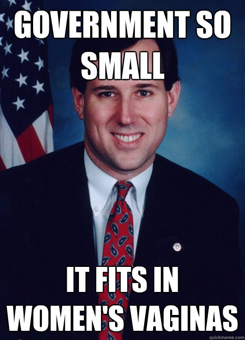 Government so small It fits in women's vaginas  Scumbag Santorum