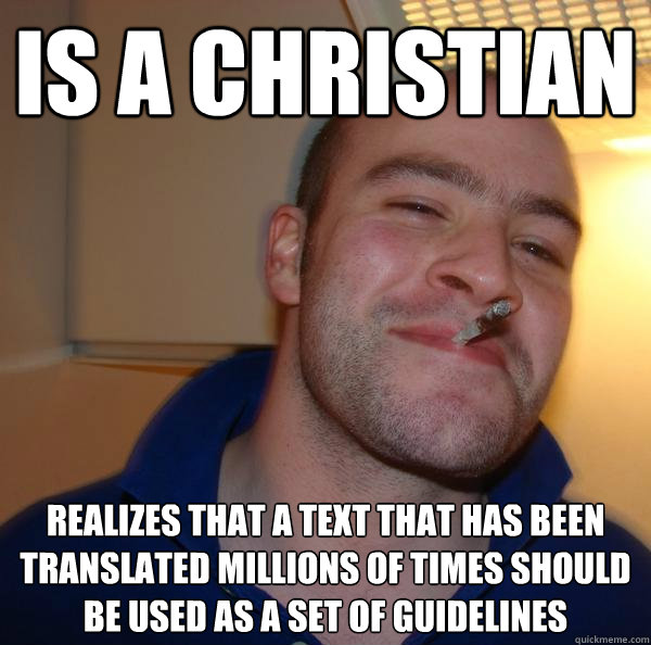 is a christian  Realizes that a text that has been translated millions of times should be used as a set of guidelines - is a christian  Realizes that a text that has been translated millions of times should be used as a set of guidelines  Misc