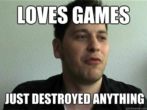 Loves games Just destroyed anything - Loves games Just destroyed anything  FUUUUU