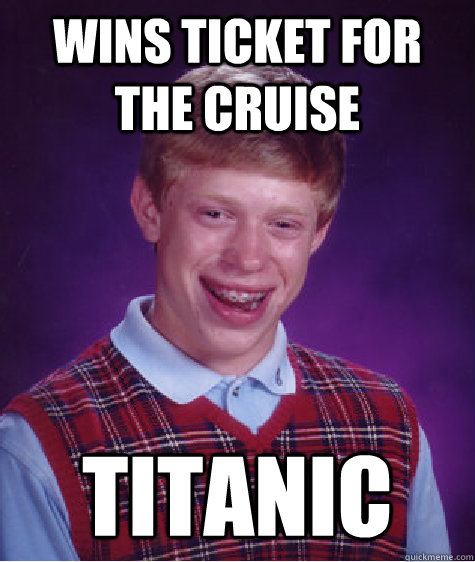 wins ticket for the cruise titanic - wins ticket for the cruise titanic  Bad Luck Brian