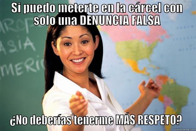 SI PUEDO METERTE EN LA CÁRCEL CON SOLO UNA DENUNCIA FALSA ¿NO DEBERÍAS TENERME MÁS RESPETO?  Unhelpful High School Teacher