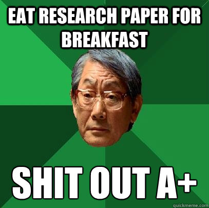 eat research paper for breakfast shit out A+  High Expectations Asian Father