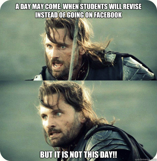 A Day May Come, when students will revise instead of going on facebook but it is not this day!! - A Day May Come, when students will revise instead of going on facebook but it is not this day!!  Aragorn Inspirational Speech