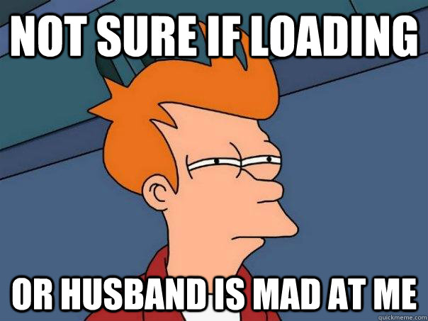 Not sure if loading Or husband is mad at me - Not sure if loading Or husband is mad at me  Futurama Fry