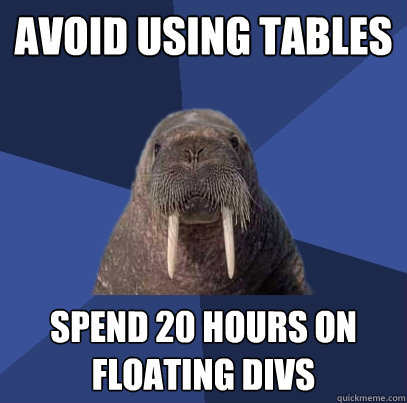 avoid using tables spend 20 hours on floating divs  