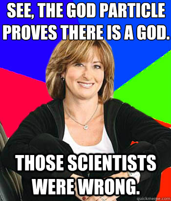 See, the god particle proves there is a god. those scientists were wrong. - See, the god particle proves there is a god. those scientists were wrong.  Sheltering Suburban Mom