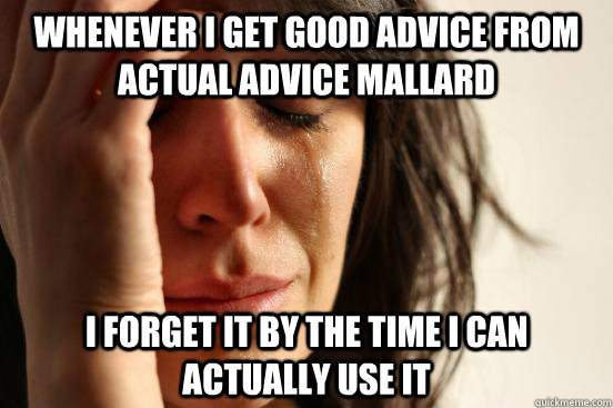 Whenever I get good advice from actual advice mallard I forget it by the time I can actually use it  First World Problems