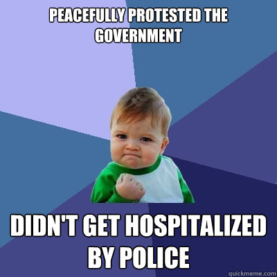 peacefully protested the government didn't get hospitalized by police  Success Kid