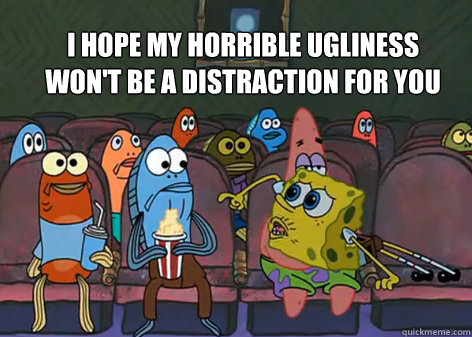 I hope my horrible ugliness won't be a distraction for you - I hope my horrible ugliness won't be a distraction for you  Misc