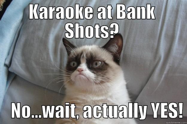 KARAOKE AT BANK SHOTS?     NO...WAIT, ACTUALLY YES! Grumpy Cat