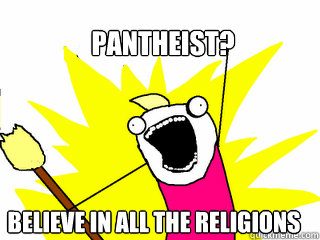 Pantheist? believe in all the religions  All The Things