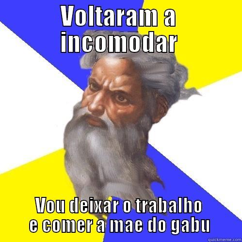 VOLTARAM A INCOMODAR VOU DEIXAR O TRABALHO E COMER A MAE DO GABU Advice God