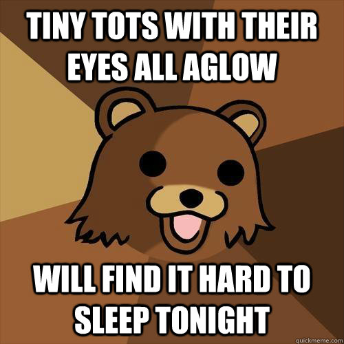 tiny tots with their eyes all aglow will find it hard to sleep tonight  Pedobear