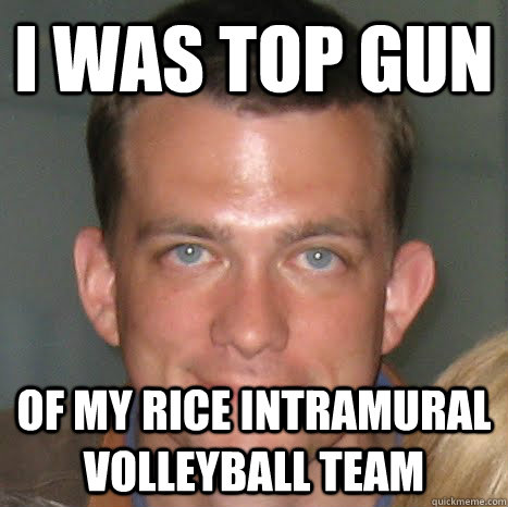 I was top gun of my Rice intramural volleyball team - I was top gun of my Rice intramural volleyball team  Mad Skills Sarley