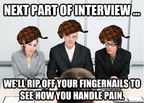 Next part of interview ... We'll rip off your fingernails to see how you handle pain.  Scumbag Employer