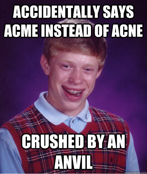 Accidentally says Acme instead of acne Crushed by an Anvil - Accidentally says Acme instead of acne Crushed by an Anvil  Bad Luck Brian