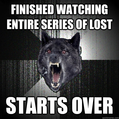 Finished watching entire series of lost Starts over  Insanity Wolf