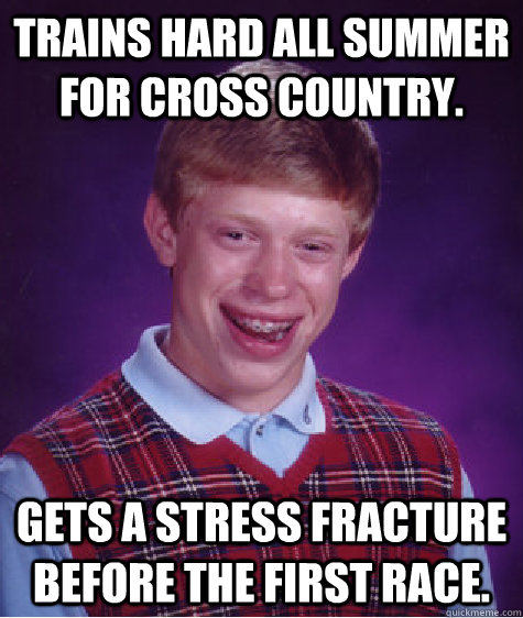 Trains hard all summer for cross country. Gets a stress fracture before the first race.  Unlucky Brian