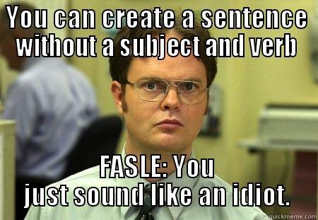 Subject and verb - YOU CAN CREATE A SENTENCE WITHOUT A SUBJECT AND VERB FASLE: YOU JUST SOUND LIKE AN IDIOT. Schrute