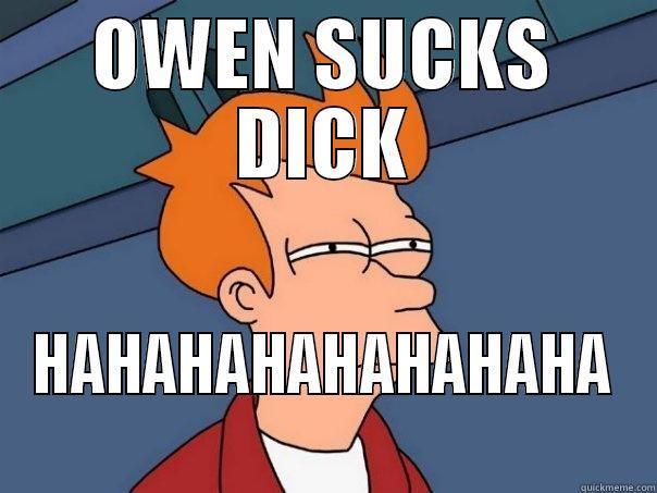 SWAG YOLO - OWEN SUCKS DICK HAHAHAHAHAHAHAHA Futurama Fry