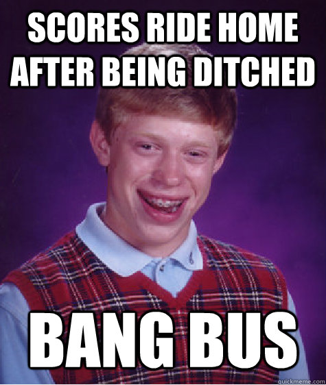 Scores ride home after being ditched Bang Bus  Bad Luck Brian