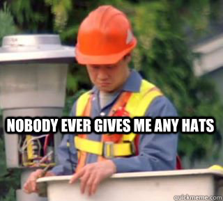 Nobody ever gives me any hats - Nobody ever gives me any hats  Nobody pays me in gum