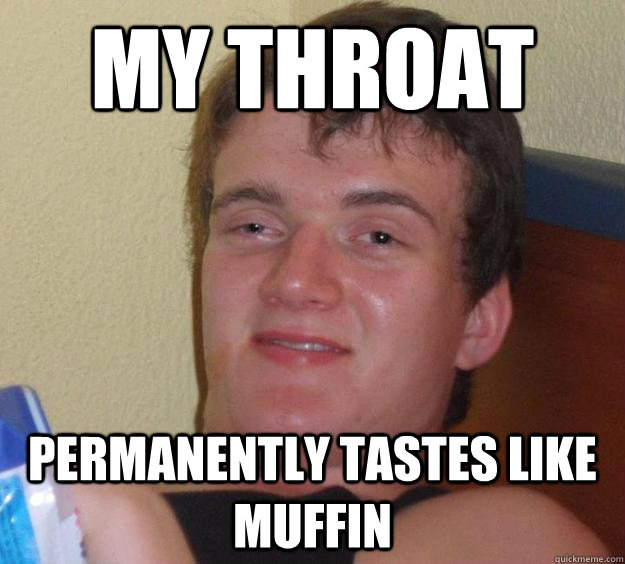 My throat permanently tastes like muffin  10 Guy