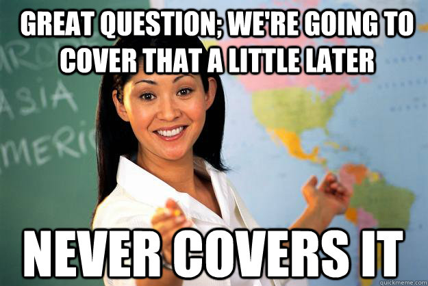 great question; we're going to cover that a little later never covers it  Unhelpful High School Teacher