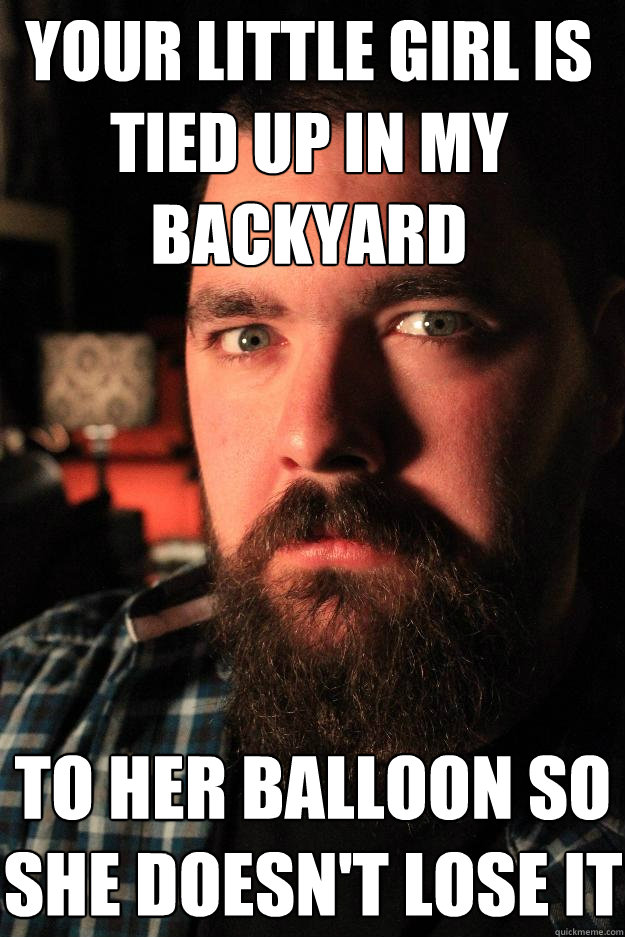 your little girl is tied up in my backyard to her balloon so she doesn't lose it  Dating Site Murderer