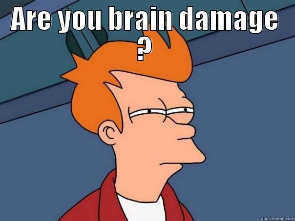 brain damage - ARE YOU BRAIN DAMAGE ?  Futurama Fry