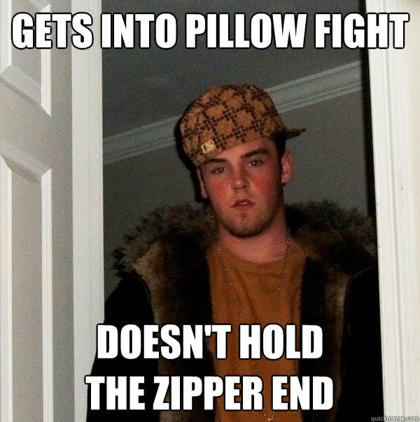 gets into pillow fight doesn't hold                   the zipper end  Scumbag Steve