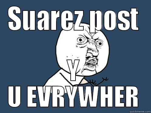 Annoying Suarez - SUAREZ POST Y U EVRYWHER Y U No