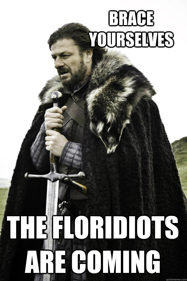 Brace yourselves The Floridiots are coming  Winter is coming