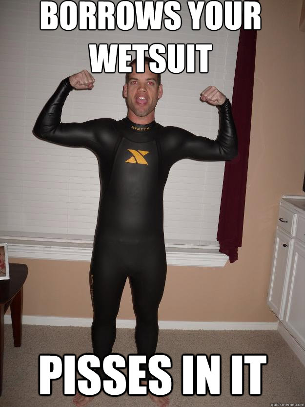 Borrows your wetsuit Pisses in it - Borrows your wetsuit Pisses in it  Scumbag Surfer