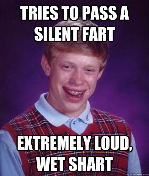 tries to pass a silent fart extremely loud, wet shart - tries to pass a silent fart extremely loud, wet shart  Bad Luck Brian