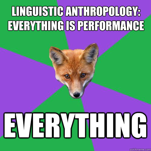 linguistic anthropology: everything is performance everything  Anthropology Major Fox