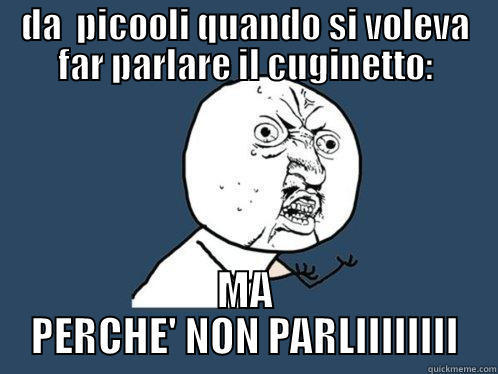 DA  PICOOLI QUANDO SI VOLEVA FAR PARLARE IL CUGINETTO: MA PERCHE' NON PARLIIIIIIII Y U No