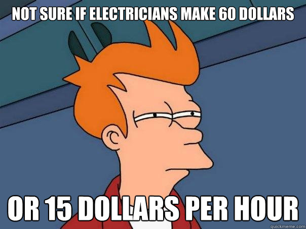 Not sure if Electricians make 60 dollars Or 15 dollars per hour  Futurama Fry