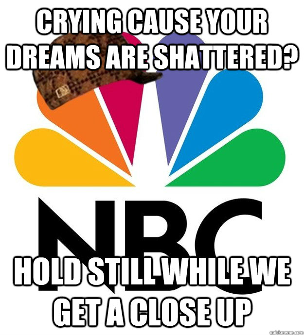 crying cause your dreams are shattered? Hold still while we get a close up - crying cause your dreams are shattered? Hold still while we get a close up  Scumbag NBC