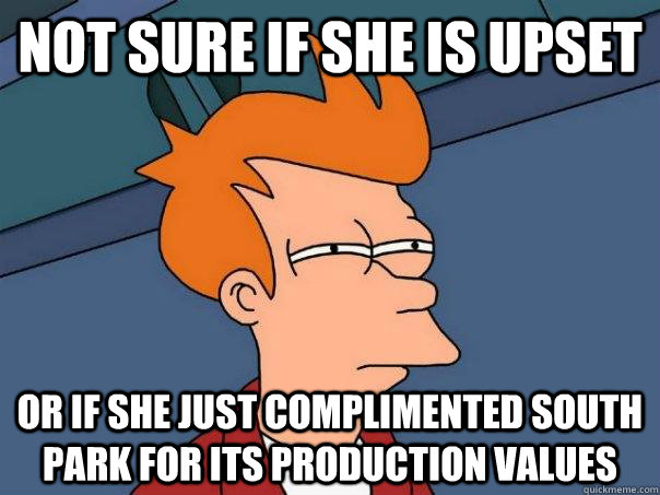 Not sure if she is upset or if she just complimented south park for its production values  Futurama Fry