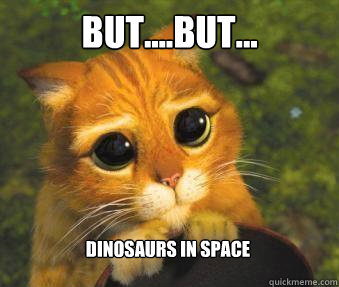 But....But... Dinosaurs in Space   Puss in boots