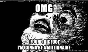 OMG I FOUND BIGFOOT
I'M GONNA BE A MILLIONAIRE  Bigfoot