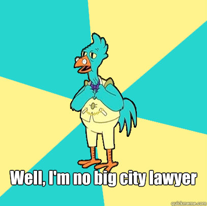  Well, I'm no big city lawyer  Incompetent Chicken Lawyer