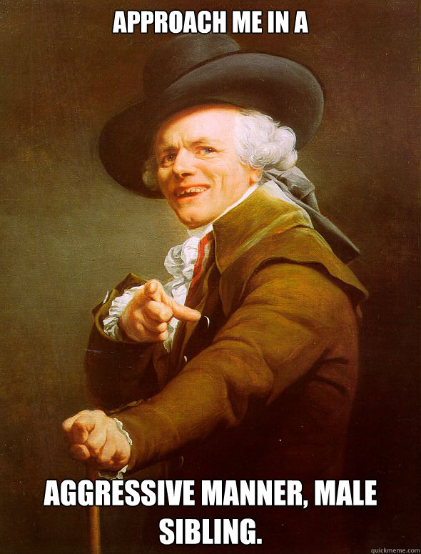 Approach me in a aggressive manner, male sibling. Caption 3 goes here  Joseph Ducreux