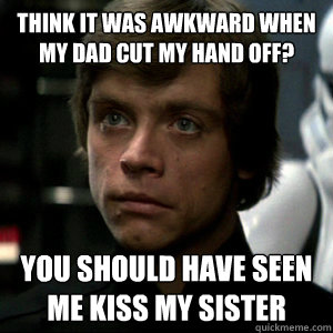 Think it was awkward when my dad cut my hand off?  You should have seen me kiss my sister  Luke Skywalker