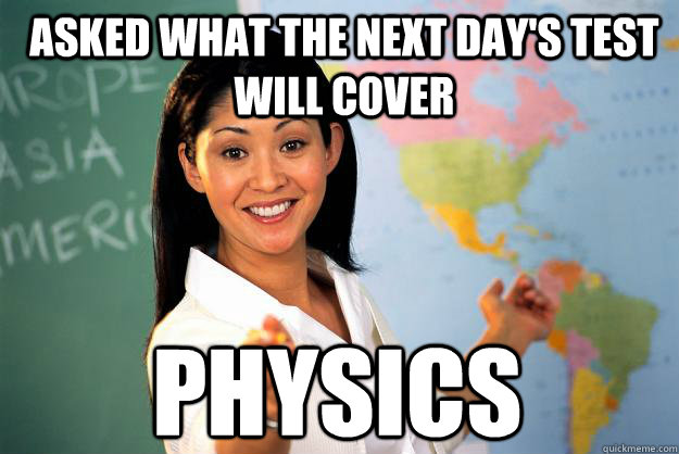 Asked what the next day's test will cover Physics  Unhelpful High School Teacher