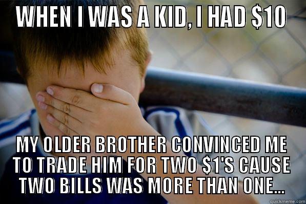 WHEN I WAS A KID, I HAD $10 MY OLDER BROTHER CONVINCED ME TO TRADE HIM FOR TWO $1'S CAUSE TWO BILLS WAS MORE THAN ONE... 
