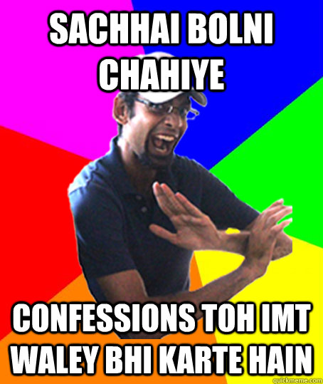 sachhai bolni chahiye confessions toh imt waley bhi karte hain  