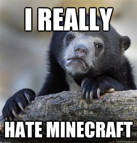 I REALLY HATE MINECRAFT  Confession Bear