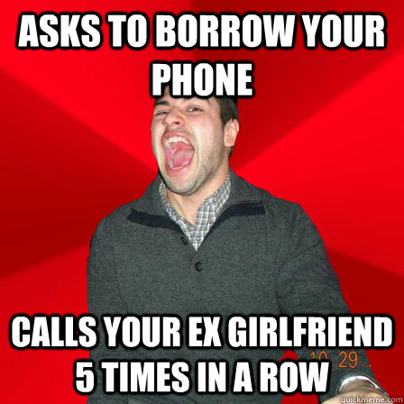 Asks to borrow your phone calls your ex girlfriend 5 times in a row  Maniacal Best Friend